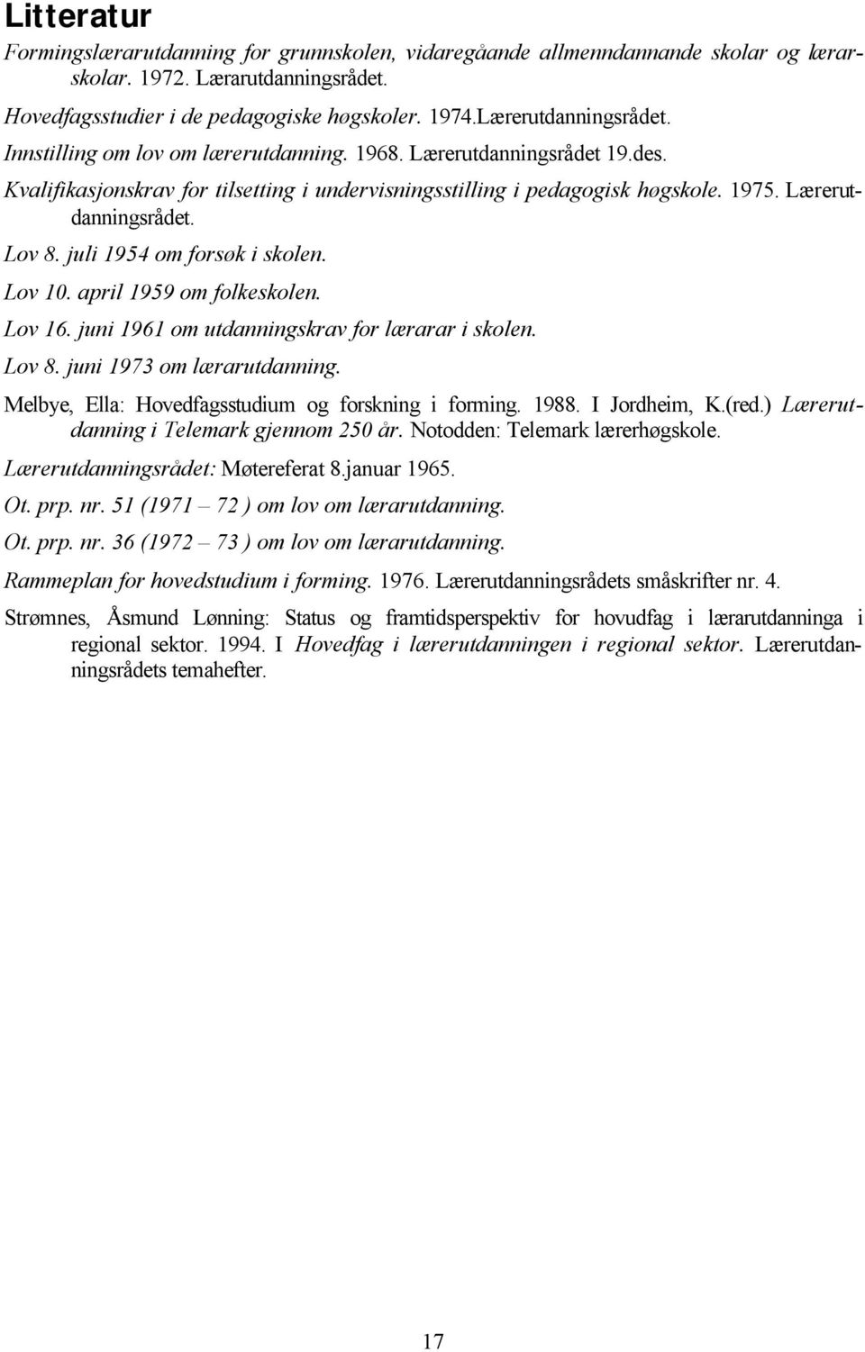 Lærerutdanningsrådet. Lov 8. juli 1954 om forsøk i skolen. Lov 10. april 1959 om folkeskolen. Lov 16. juni 1961 om utdanningskrav for lærarar i skolen. Lov 8. juni 1973 om lærarutdanning.