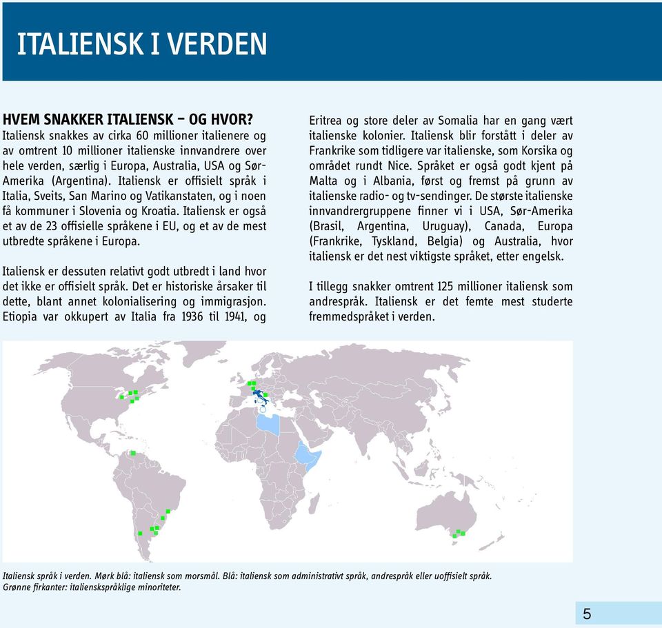 Italiensk er offisielt språk i Italia, Sveits, San Marino og Vatikanstaten, og i noen få kommuner i Slovenia og Kroatia.