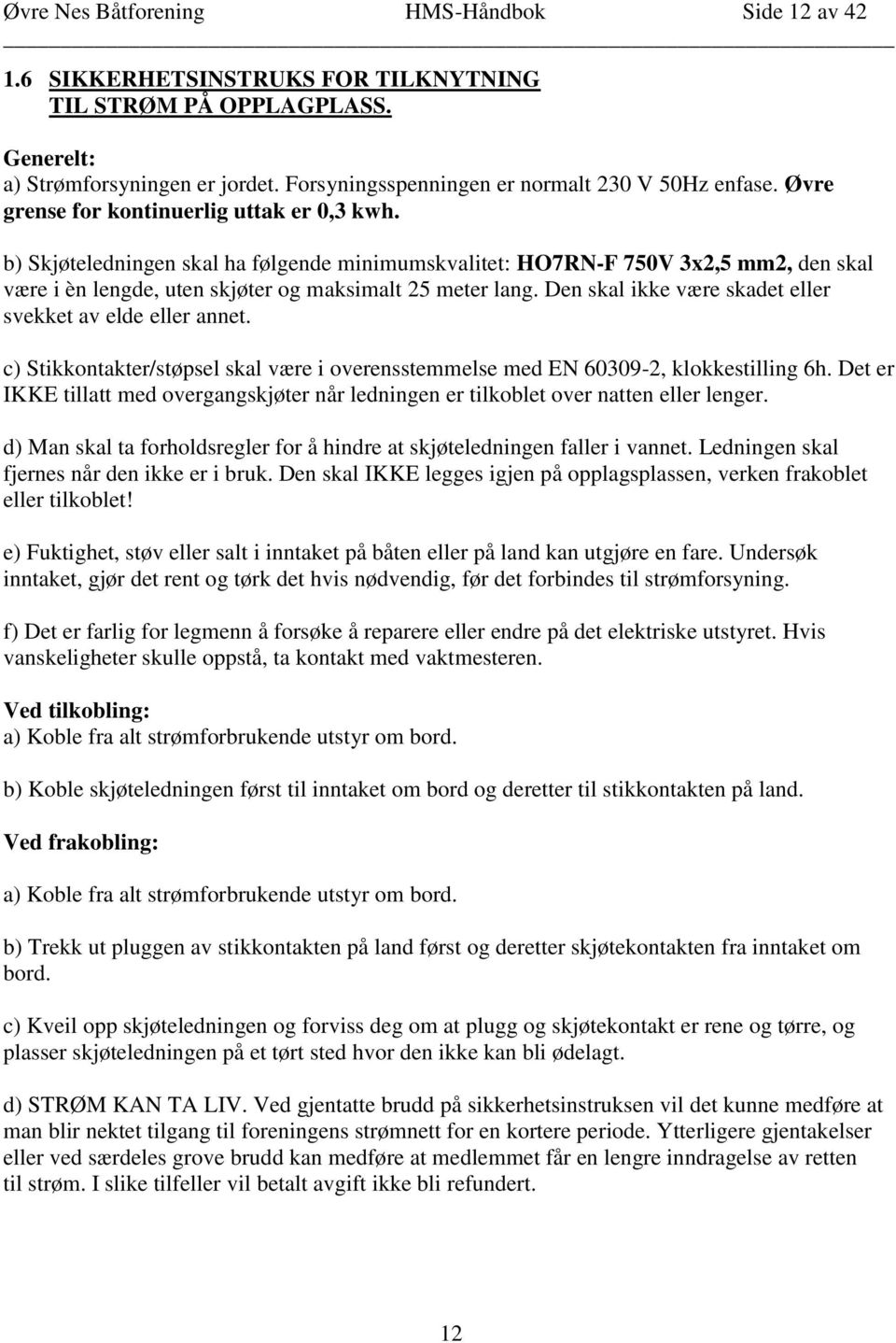 b) Skjøteledningen skal ha følgende minimumskvalitet: HO7RN-F 750V 3x2,5 mm2, den skal være i èn lengde, uten skjøter og maksimalt 25 meter lang.