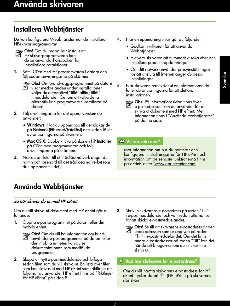 Om brandväggsprogrammet på datorn visar meddelanden under installationen väljer du alternativet tillåt alltid/tillåt i meddelandet.