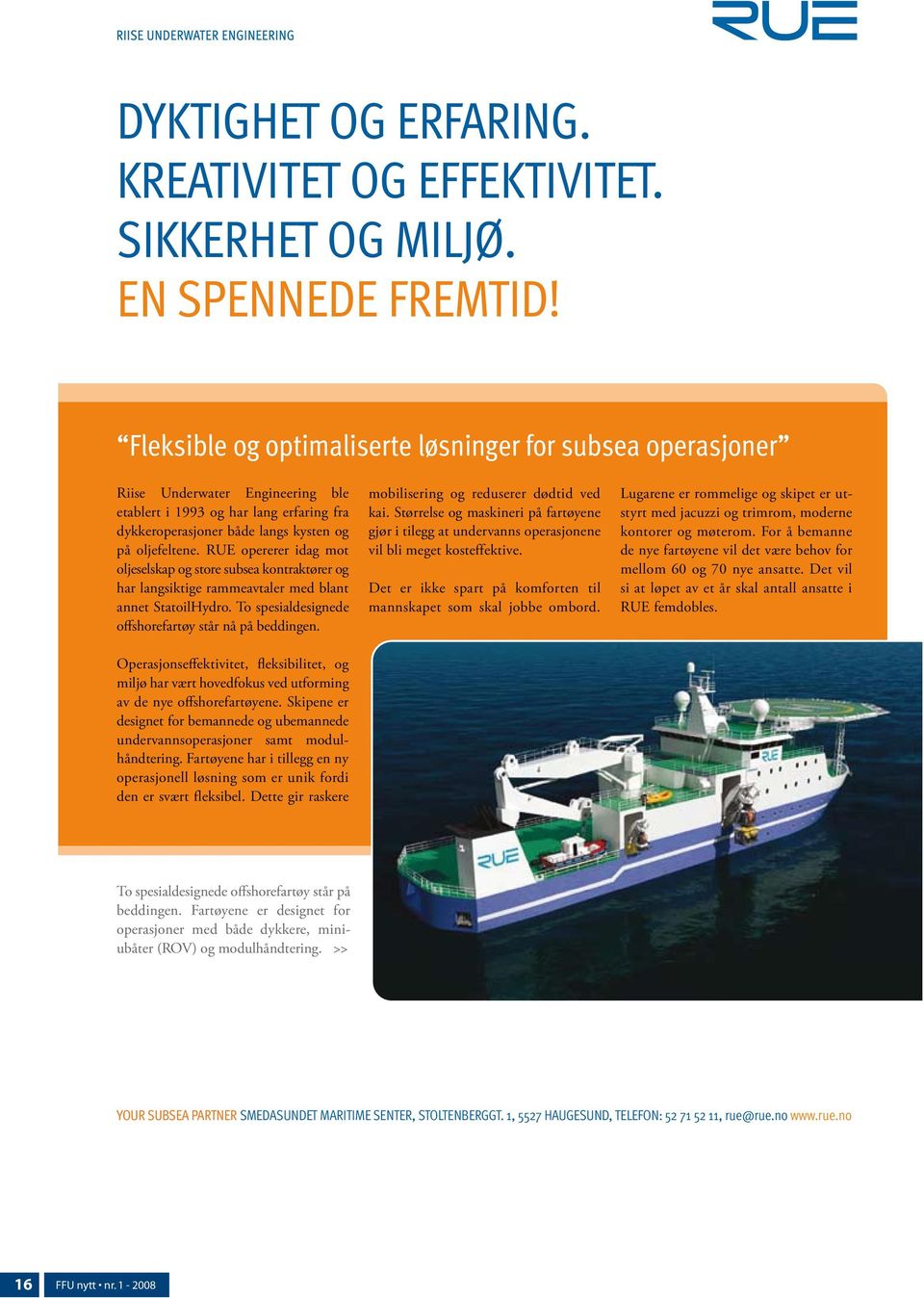 RUE opererer idag mot oljeselskap og store subsea kontraktører og har langsiktige rammeavtaler med blant annet StatoilHydro. To spesialdesignede offshorefartøy står nå på beddingen.
