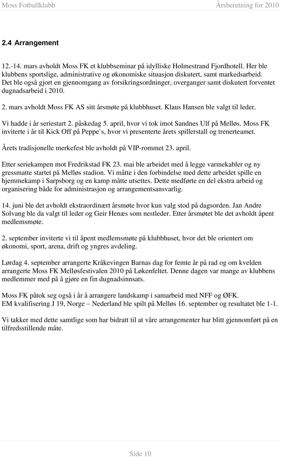Klaus Hansen ble valgt til leder. Vi hadde i år seriestart 2. påskedag 5. april, hvor vi tok imot Sandnes Ulf på Melløs.