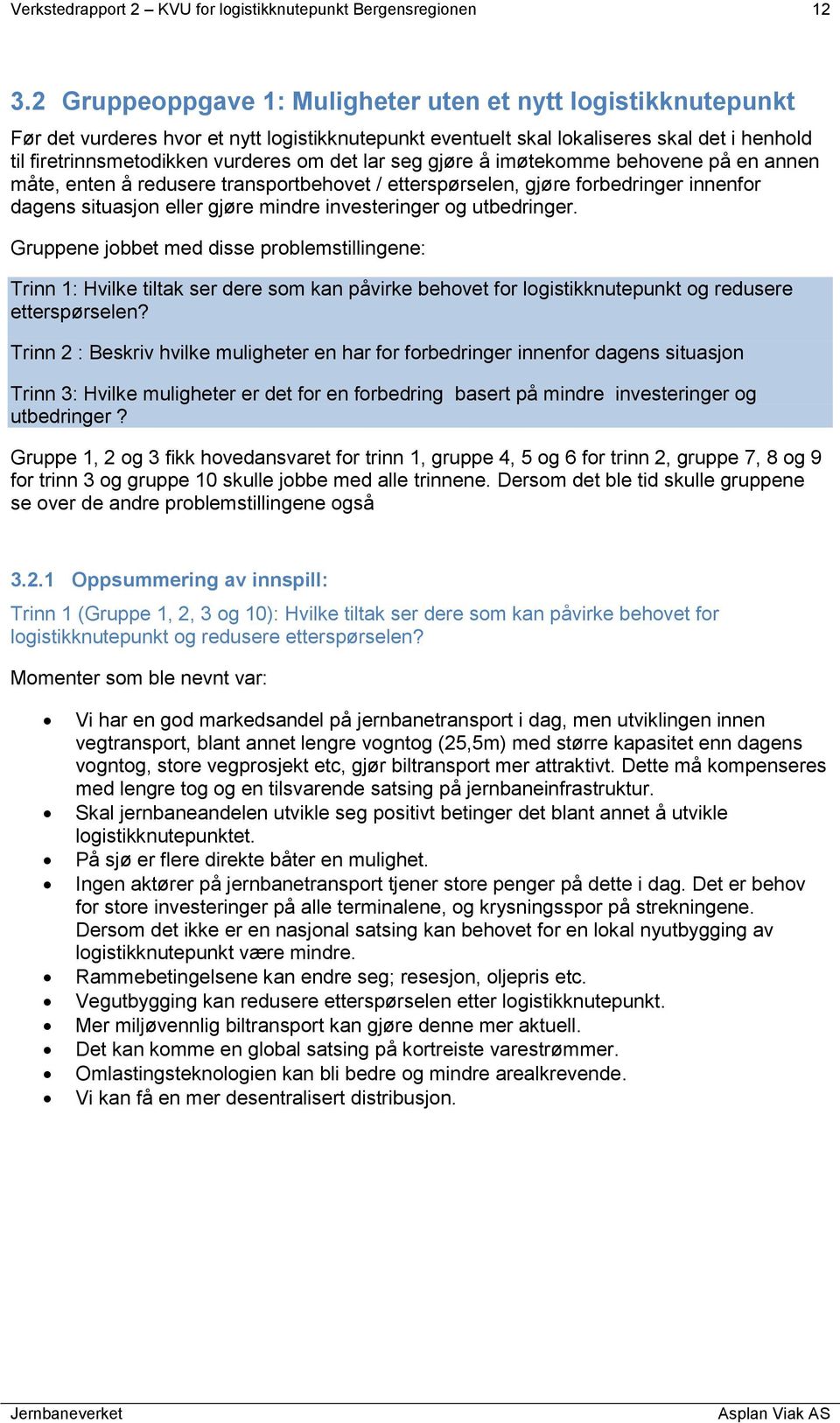 lar seg gjøre å imøtekomme behovene på en annen måte, enten å redusere transportbehovet / etterspørselen, gjøre forbedringer innenfor dagens situasjon eller gjøre mindre investeringer og utbedringer.