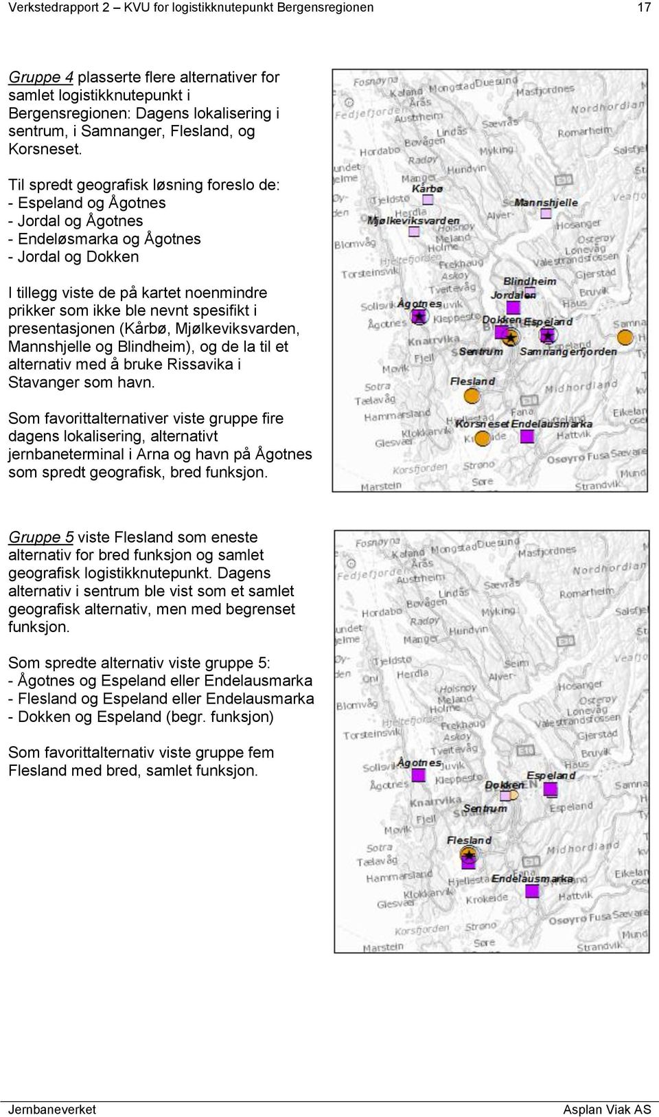 Til spredt geografisk løsning foreslo de: - Espeland og Ågotnes - Jordal og Ågotnes - Endeløsmarka og Ågotnes - Jordal og Dokken I tillegg viste de på kartet noenmindre prikker som ikke ble nevnt