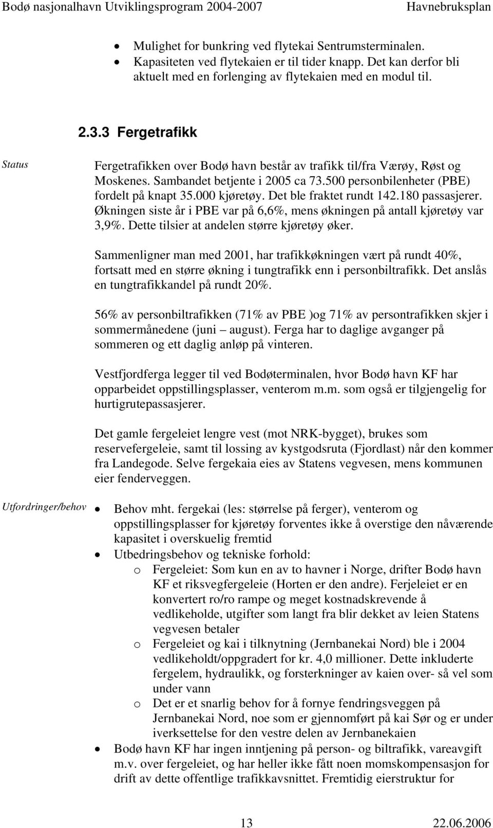 Det ble fraktet rundt 142.180 passasjerer. Økningen siste år i PBE var på 6,6%, mens økningen på antall kjøretøy var 3,9%. Dette tilsier at andelen større kjøretøy øker.