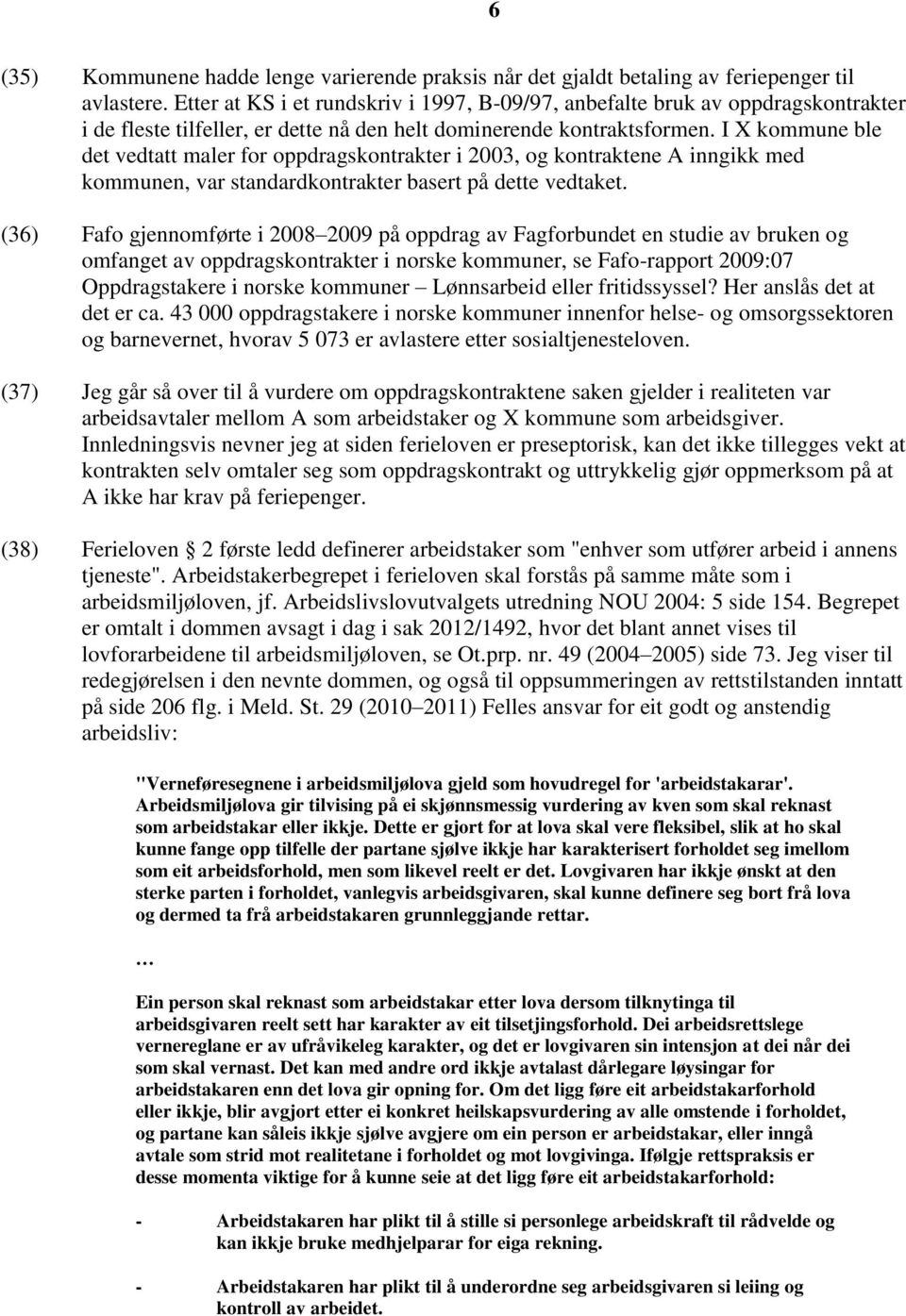 I X kommune ble det vedtatt maler for oppdragskontrakter i 2003, og kontraktene A inngikk med kommunen, var standardkontrakter basert på dette vedtaket.