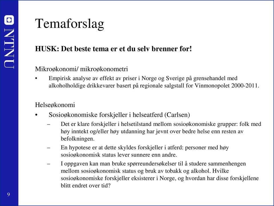 9 Helseøkonomi Sosioøkonomiske forskjeller i helseatferd (Carlsen) Det er klare forskjeller i helsetilstand mellom sosioøkonomiske grupper: folk med høy inntekt og/eller høy utdanning har jevnt over