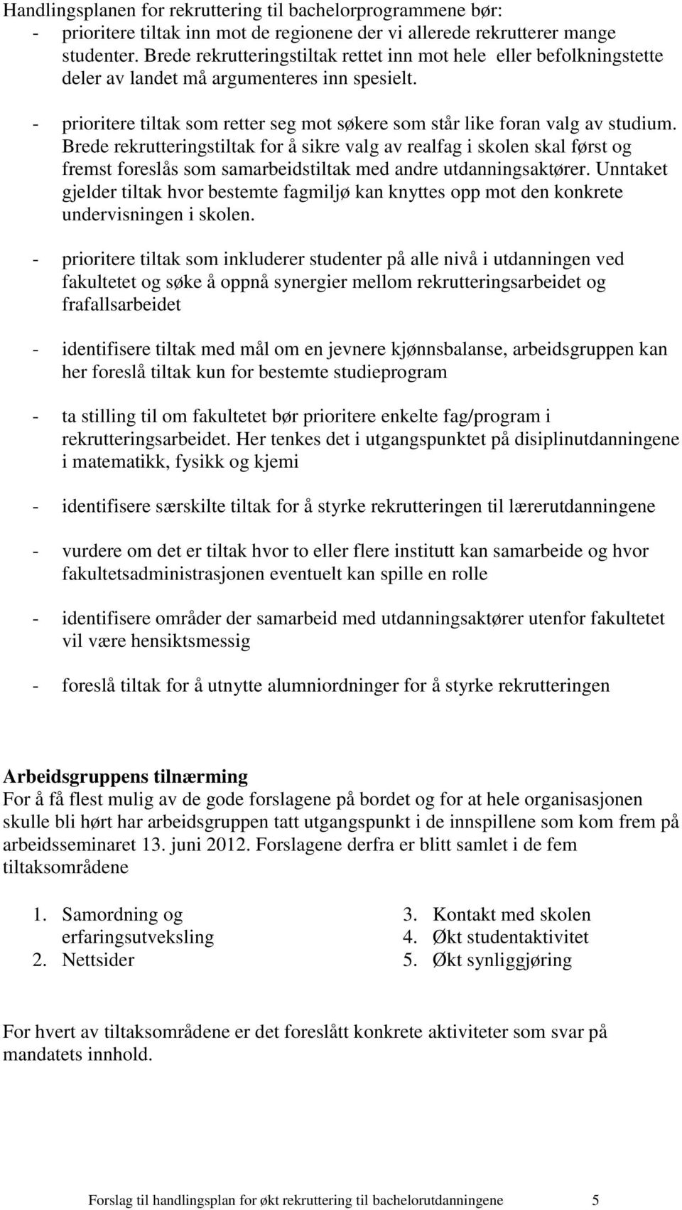 Brede rekrutteringstiltak for å sikre valg av realfag i skolen skal først og fremst foreslås som samarbeidstiltak med andre utdanningsaktører.