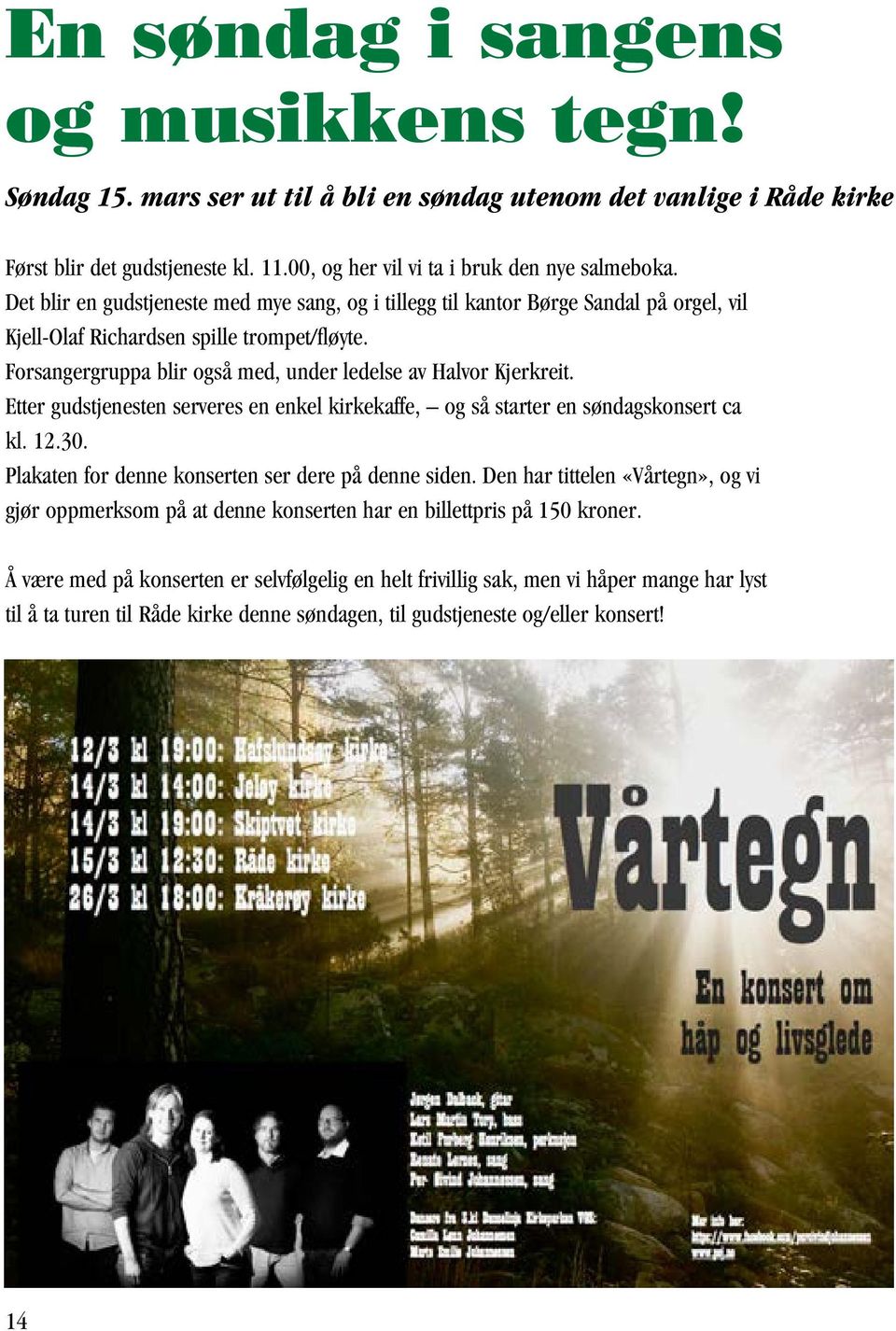 Etter gudstjenesten serveres en enkel kirkekaffe, og så starter en søndagskonsert ca kl. 12.30. Plakaten for denne konserten ser dere på denne siden.