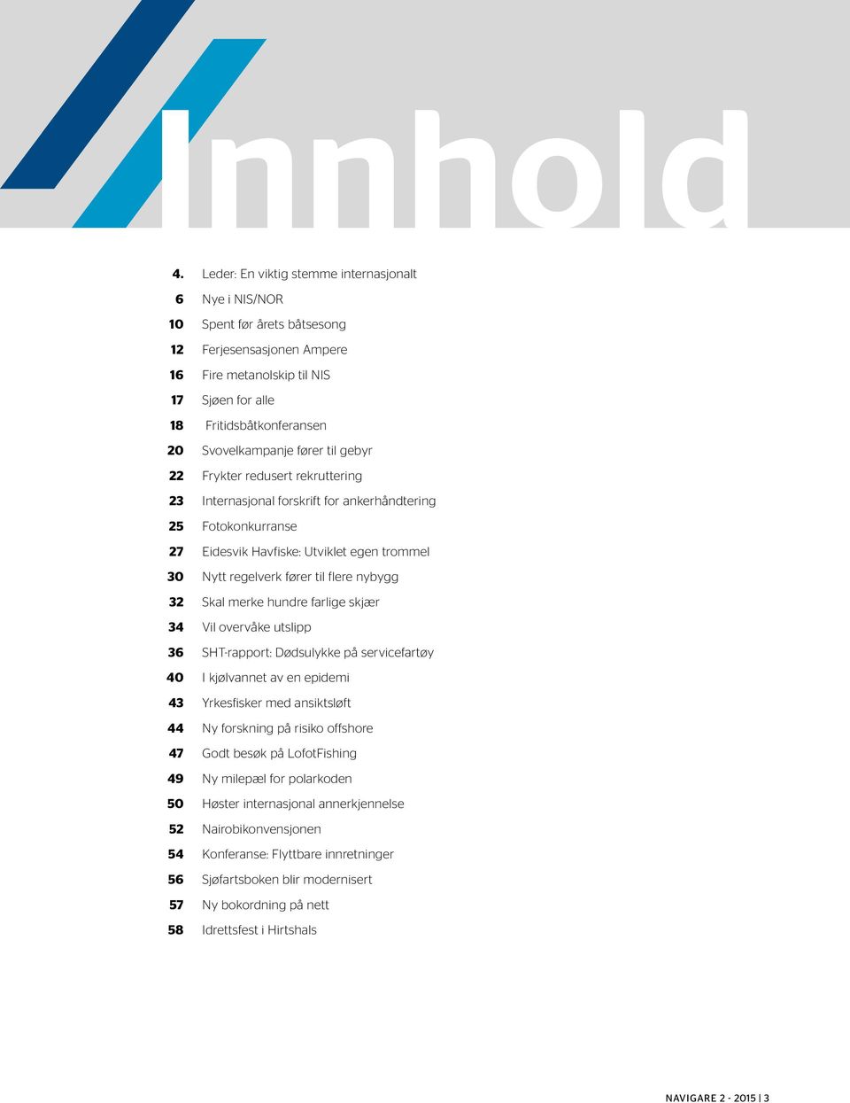 fører til gebyr 22 Frykter redusert rekruttering 23 Internasjonal forskrift for ankerhåndtering 25 Fotokonkurranse 27 Eidesvik Havfiske: Utviklet egen trommel 30 Nytt regelverk fører til flere nybygg