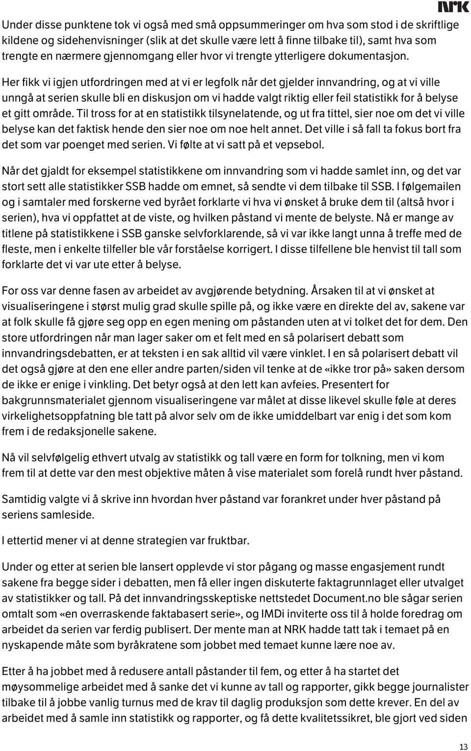 Her fikk vi igjen utfordringen med at vi er legfolk når det gjelder innvandring, og at vi ville unngå at serien skulle bli en diskusjon om vi hadde valgt riktig eller feil statistikk for å belyse et