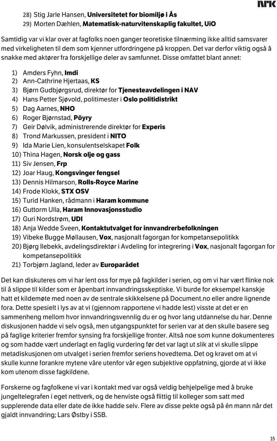 Disse omfattet blant annet: 1) Amders Fyhn, Imdi 2) Ann-Cathrine Hjertaas, KS 3) Bjørn Gudbjørgsrud, direktør for Tjenesteavdelingen i NAV 4) Hans Petter Sjøvold, politimester i Oslo politidistrikt