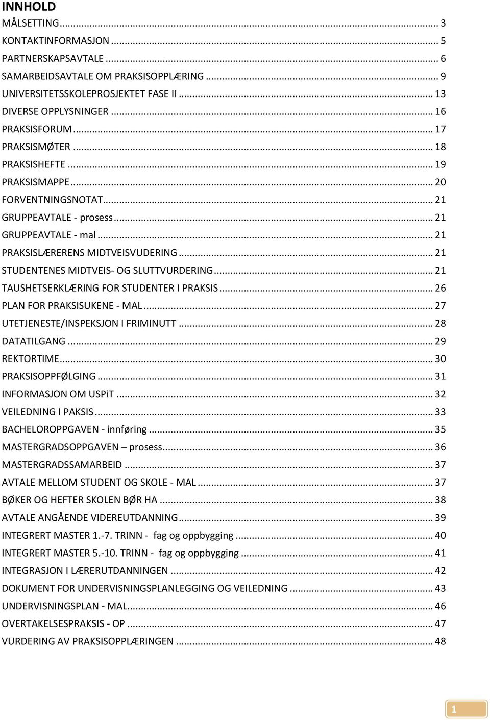 .. 21 STUDENTENES MIDTVEIS- OG SLUTTVURDERING... 21 TAUSHETSERKLÆRING FOR STUDENTER I PRAKSIS... 26 PLAN FOR PRAKSISUKENE - MAL... 27 UTETJENESTE/INSPEKSJON I FRIMINUTT... 28 DATATILGANG.