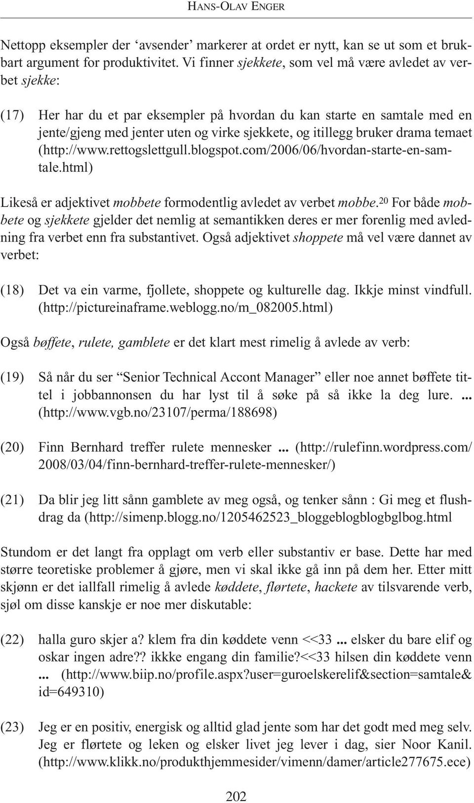 bruker drama temaet (http://www.rettogslettgull.blogspot.com/2006/06/hvordan-starte-en-samtale.html) Likeså er adjektivet mobbete formodentlig avledet av verbet mobbe.