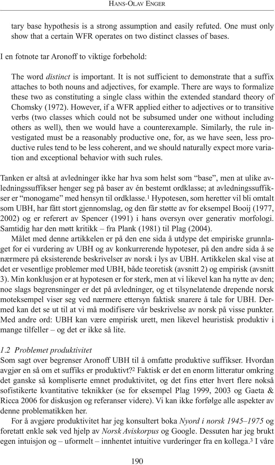 There are ways to formalize these two as constituting a single class within the extended standard theory of Chomsky (1972).