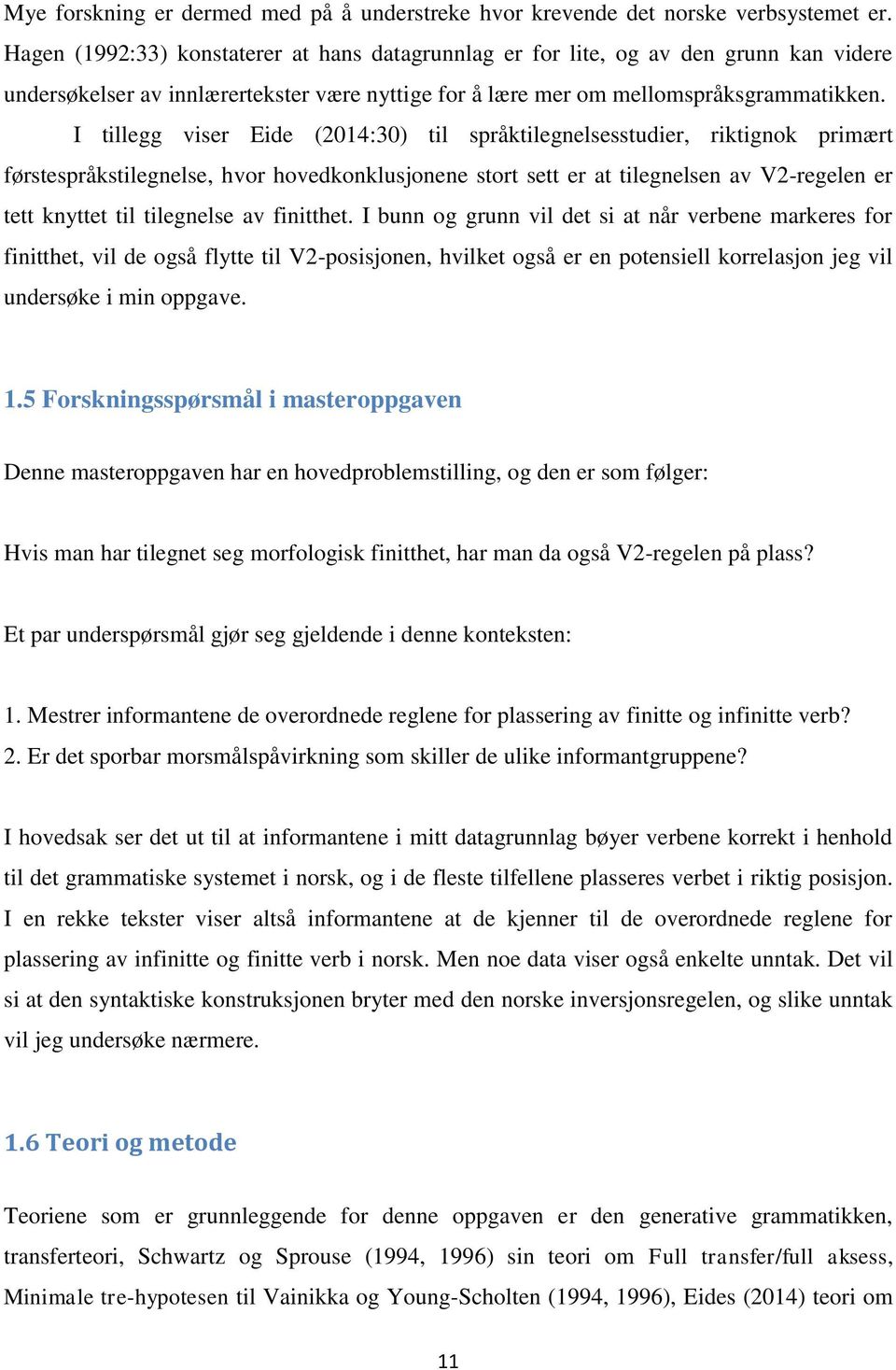 I tillegg viser Eide (2014:30) til språktilegnelsesstudier, riktignok primært førstespråkstilegnelse, hvor hovedkonklusjonene stort sett er at tilegnelsen av V2-regelen er tett knyttet til tilegnelse