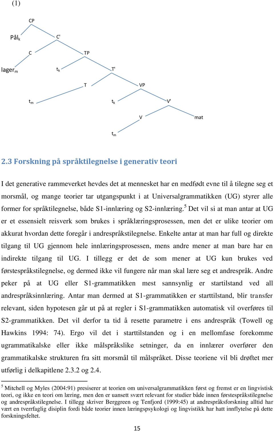 Universalgrammatikken (UG) styrer alle former for språktilegnelse, både S1-innlæring og S2-innlæring.