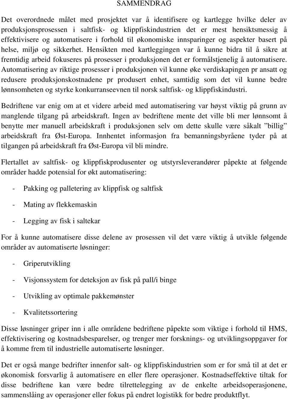 Hensikten med kartleggingen var å kunne bidra til å sikre at fremtidig arbeid fokuseres på prosesser i produksjonen det er formålstjenelig å automatisere.