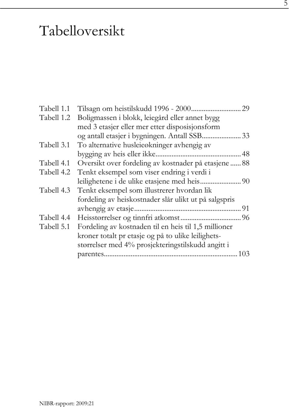 1 To alternative husleieøkninger avhengig av bygging av heis eller ikke... 48 Tabell 4.1 Oversikt over fordeling av kostnader på etasjene... 88 Tabell 4.