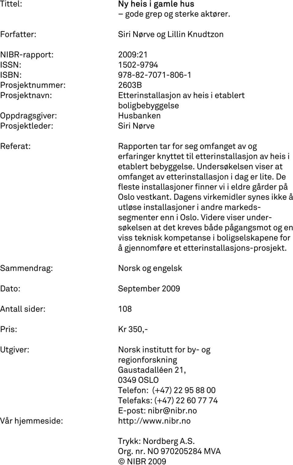 Siri Nørve Referat: Sammendrag: Rapporten tar for seg omfanget av og erfaringer knyttet til etterinstallasjon av heis i etablert bebyggelse.