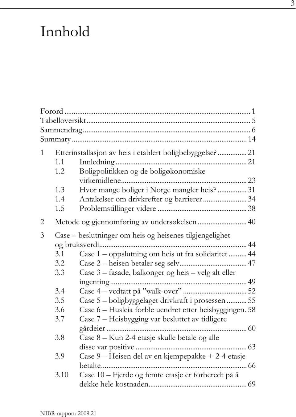 .. 40 3 Case beslutninger om heis og heisenes tilgjengelighet og bruksverdi... 44 3.1 Case 1 oppslutning om heis ut fra solidaritet... 44 3.2 Case 2 heisen betaler seg selv... 47 3.