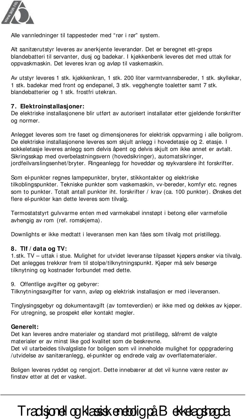 badekar med front og endepanel, 3 stk. vegghengte toaletter samt 7 stk. blandebatterier og 1 stk. frostfri utekran. 7. Elektroinstallasjoner: De elektriske installasjonene blir utført av autorisert installatør etter gjeldende forskrifter og normer.