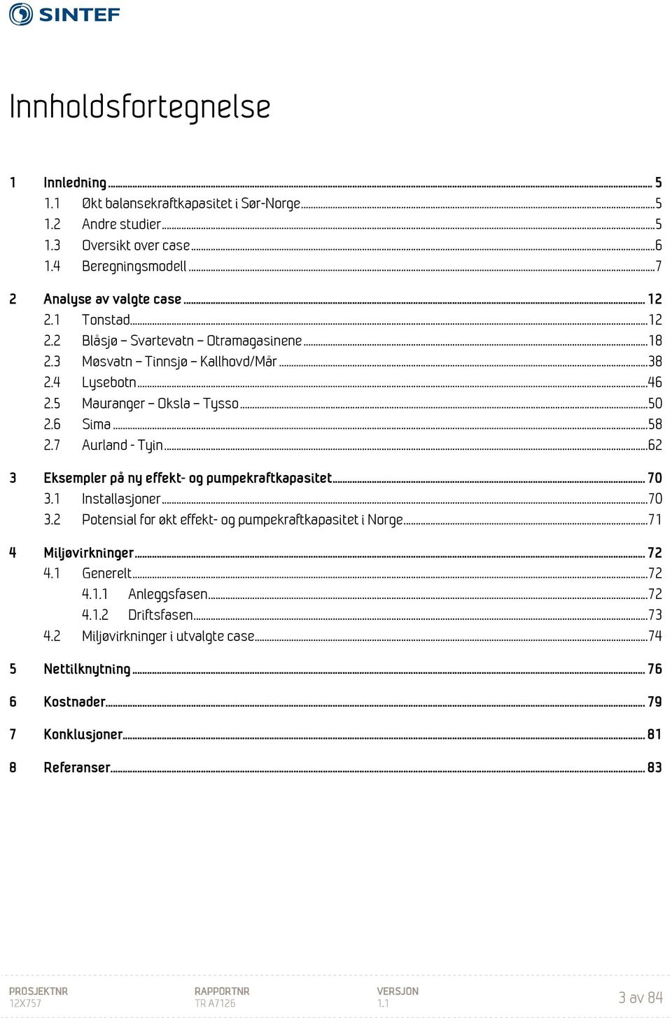 .. 62 3 Eksempler på ny effekt- og pumpekraftkapasitet... 70 3.1 Installasjoner... 70 3.2 Potensial for økt effekt- og pumpekraftkapasitet i Norge... 71 4 Miljøvirkninger... 72 4.