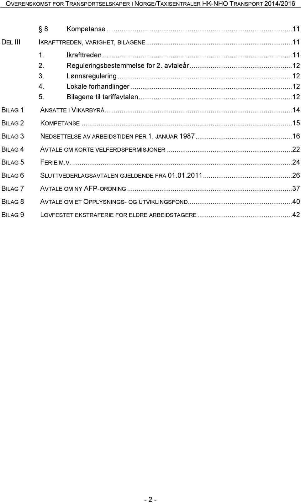 .. 15 BILAG 3 NEDSETTELSE AV ARBEIDSTIDEN PER 1. JANUAR 1987... 16 BILAG 4 AVTALE OM KORTE VELFERDSPERMISJONER... 22 BILAG 5 FERIE M.V.... 24 BILAG 6 SLUTTVEDERLAGSAVTALEN GJELDENDE FRA 01.