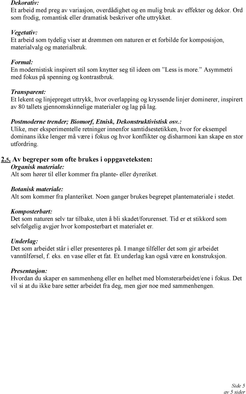 Formal: En modernistisk inspirert stil som knytter seg til ideen om Less is more. Asymmetri med fokus på spenning og kontrastbruk.