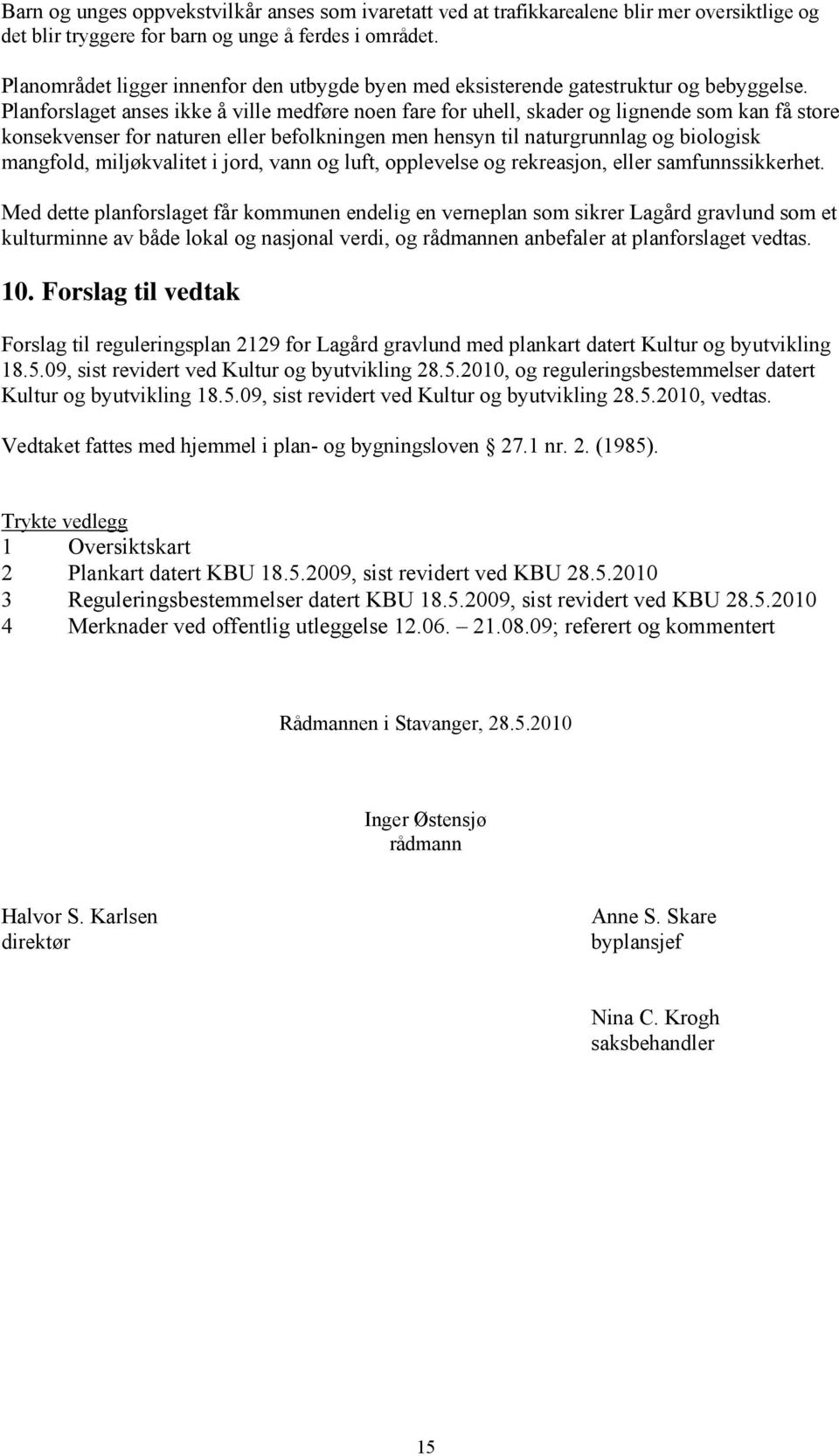 Planforslaget anses ikke å ville medføre noen fare for uhell, skader og lignende som kan få store konsekvenser for naturen eller befolkningen men hensyn til naturgrunnlag og biologisk mangfold,