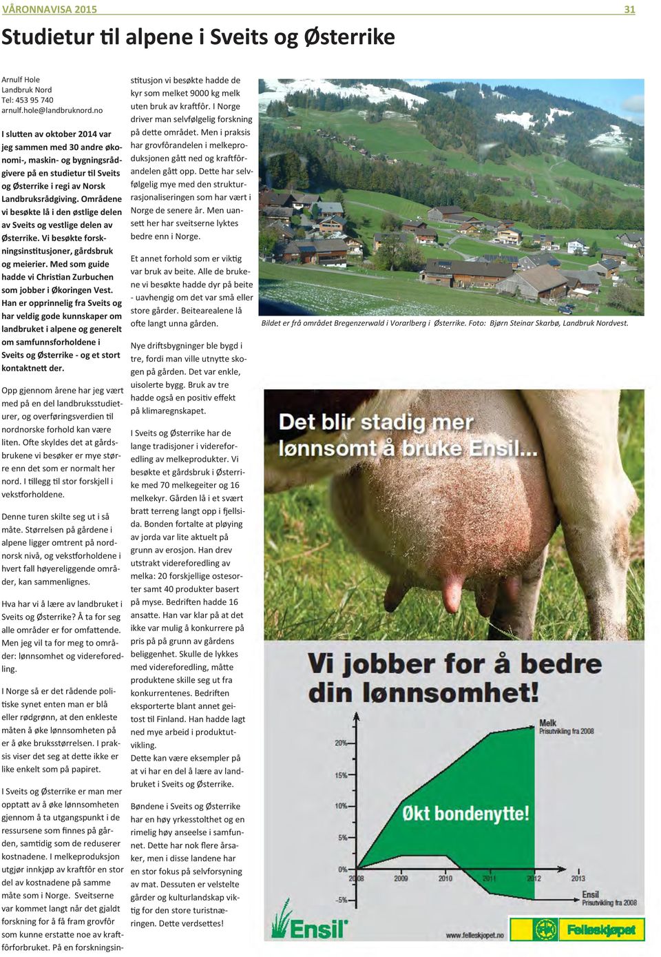 Områdene vi besøkte lå i den østlige delen av Sveits og vestlige delen av Østerrike. Vi besøkte forskningsinstitusjoner, gårdsbruk og meierier.