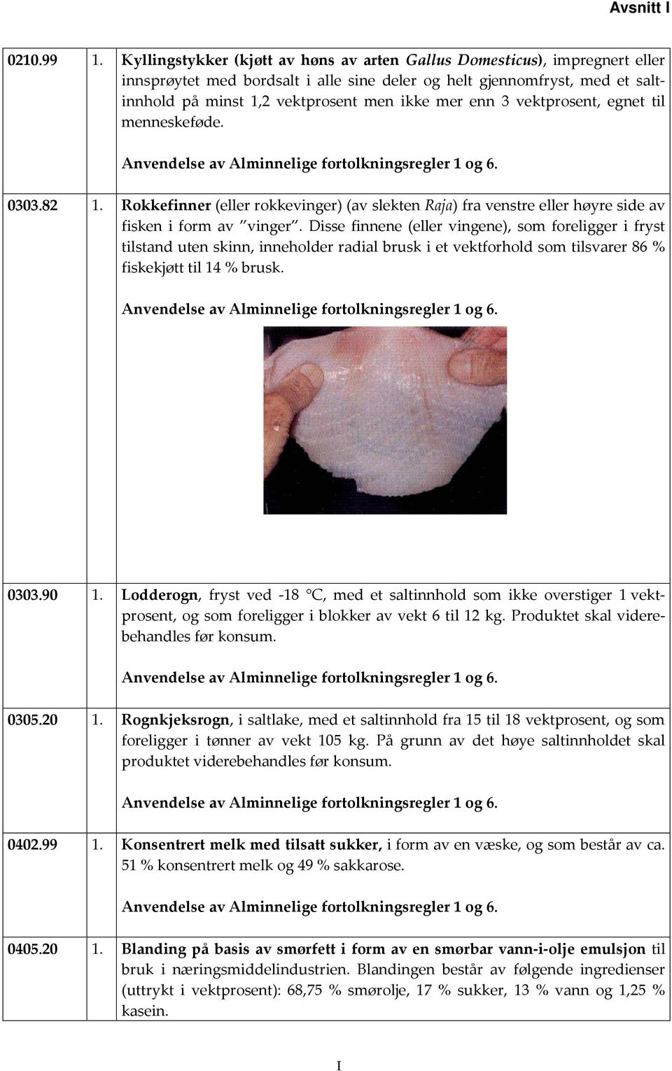 enn 3 vektprosent, egnet til menneskeføde. 0303.82 1. Rokkefinner (eller rokkevinger) (av slekten Raja) fra venstre eller høyre side av fisken i form av vinger.