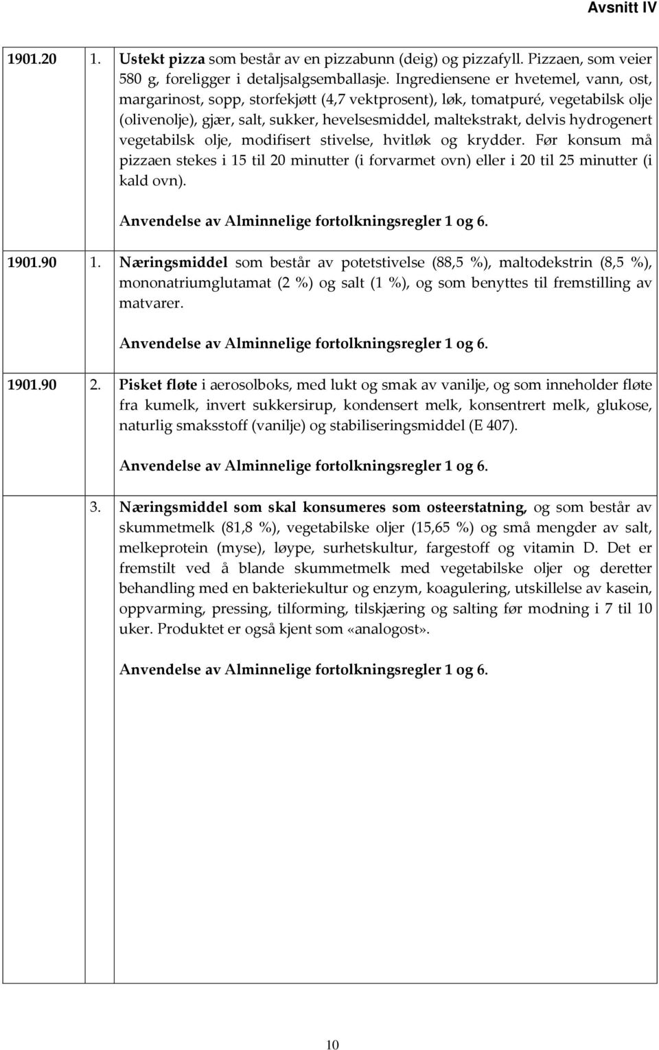 hydrogenert vegetabilsk olje, modifisert stivelse, hvitløk og krydder. Før konsum må pizzaen stekes i 15 til 20 minutter (i forvarmet ovn) eller i 20 til 25 minutter (i kald ovn). 1901.90 1.