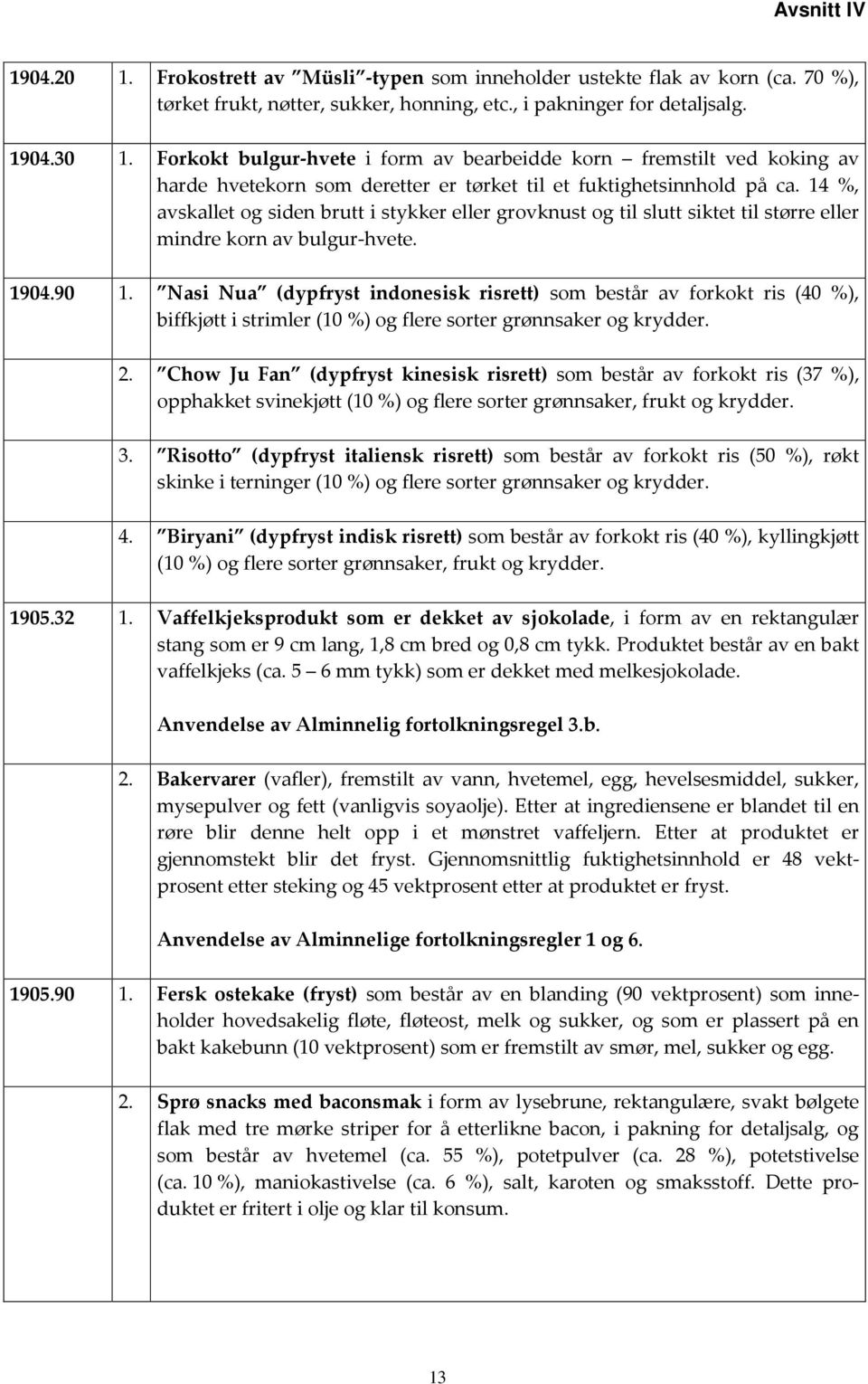 14 %, avskallet og siden brutt i stykker eller grovknust og til slutt siktet til større eller mindre korn av bulgur-hvete. 1904.90 1.