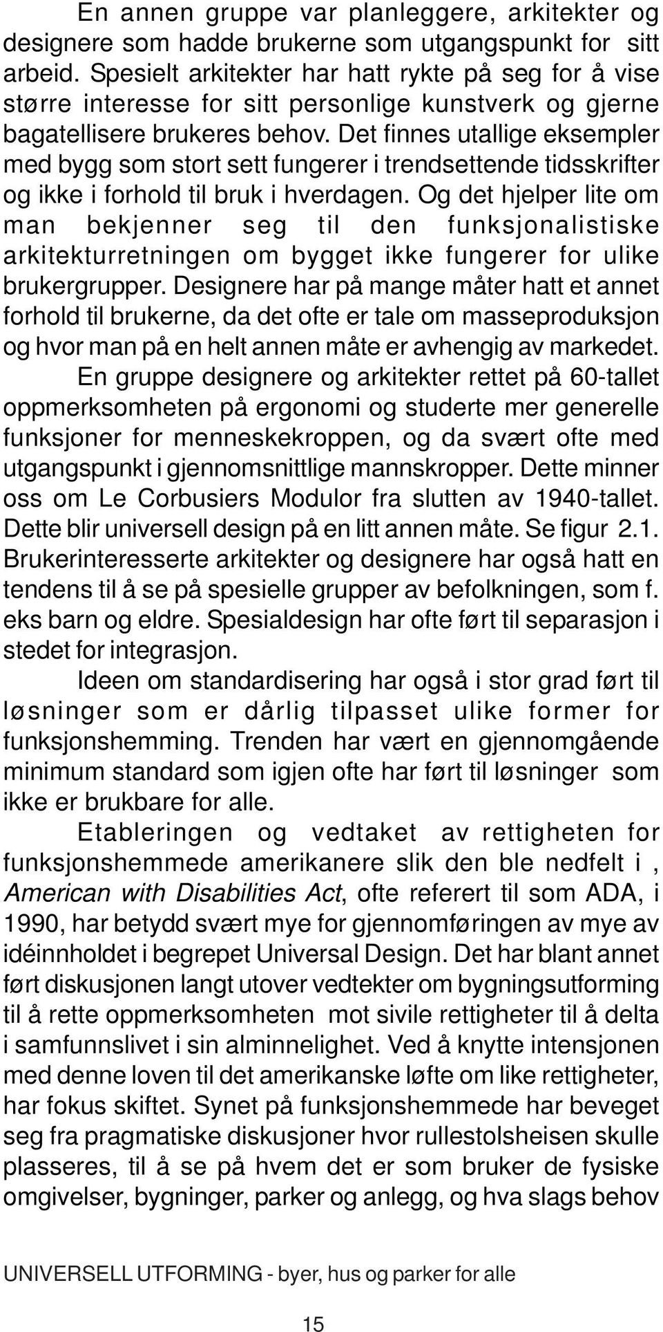 Det finnes utallige eksempler med bygg som stort sett fungerer i trendsettende tidsskrifter og ikke i forhold til bruk i hverdagen.