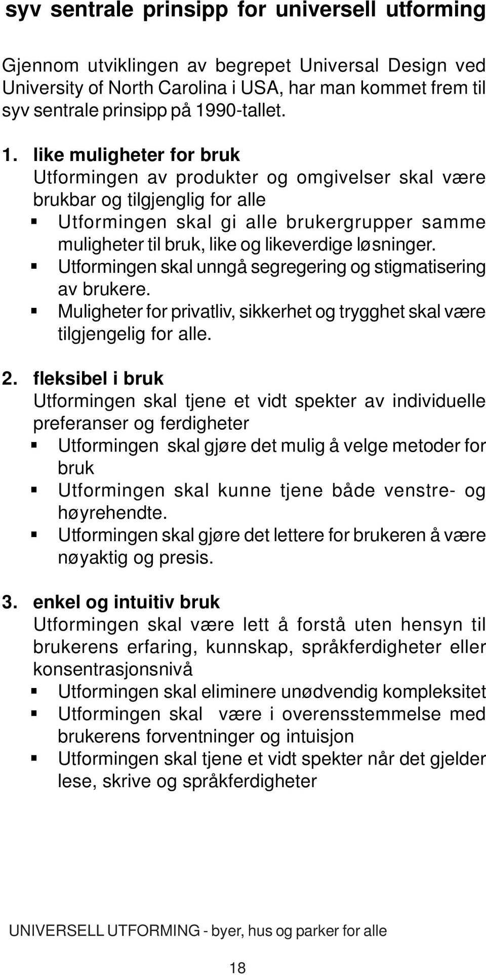 like muligheter for bruk Utformingen av produkter og omgivelser skal være brukbar og tilgjenglig for alle Utformingen skal gi alle brukergrupper samme muligheter til bruk, like og likeverdige