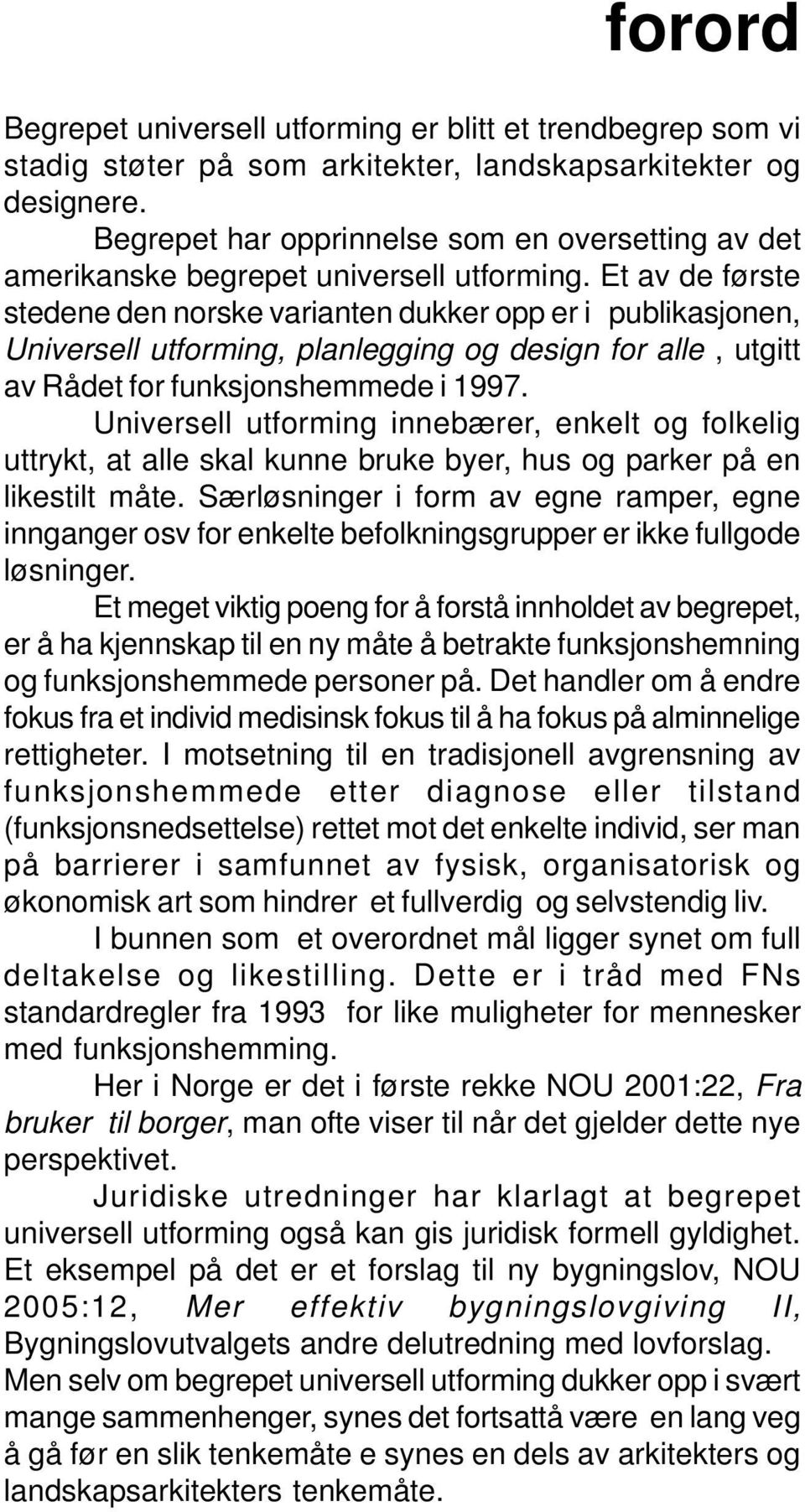 Et av de første stedene den norske varianten dukker opp er i publikasjonen, Universell utforming, planlegging og design for alle, utgitt av Rådet for funksjonshemmede i 1997.