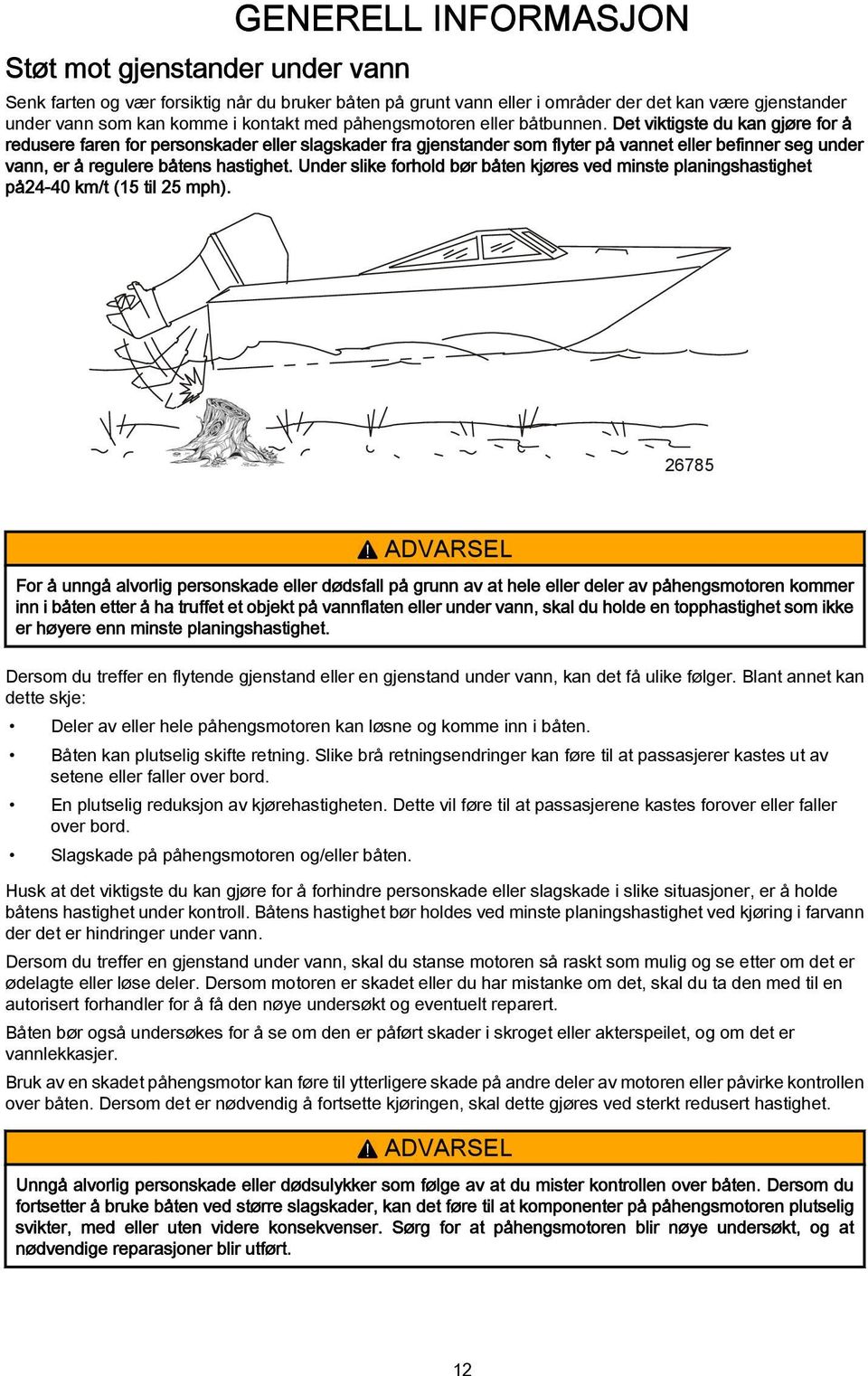 Det viktigste du kn gjøre for å redusere fren for personskder eller slgskder fr gjenstnder som flyter på vnnet eller befinner seg under vnn, er å regulere båtens hstighet.