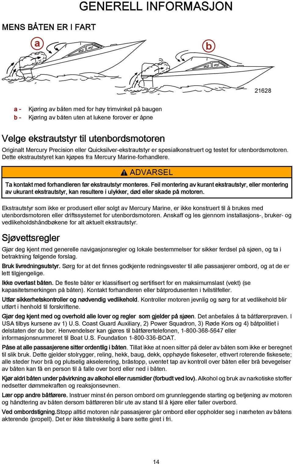 ! ADVARSEL T kontkt med forhndleren før ekstrutstyr monteres. Feil montering v kurnt ekstrutstyr, eller montering v ukurnt ekstrutstyr, kn resultere i ulykker, død eller skde på motoren.