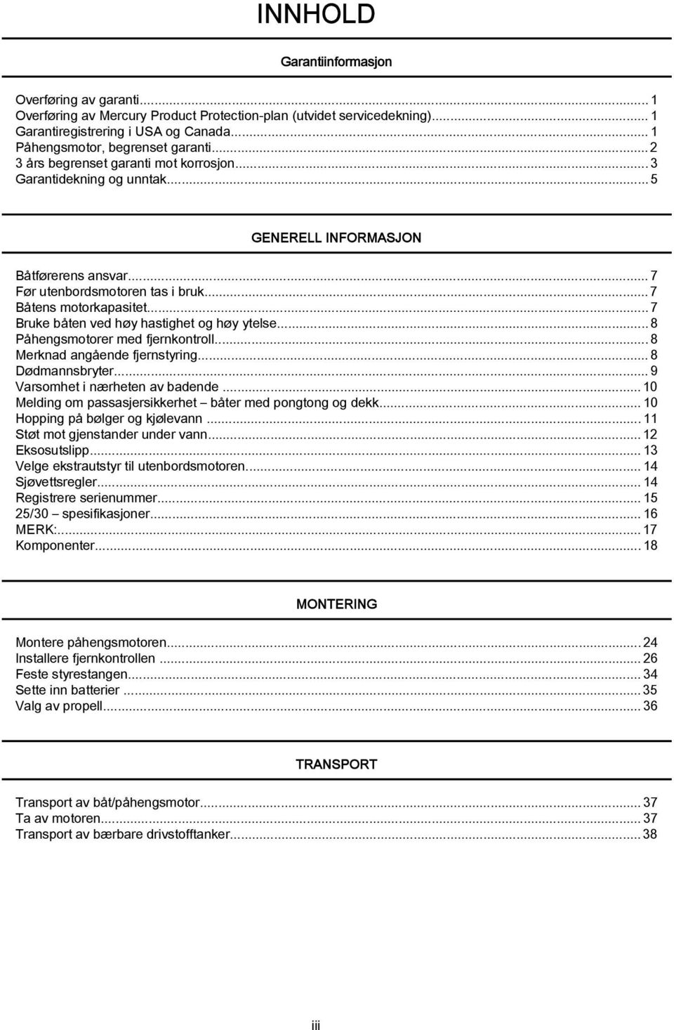 ..7 Bruke båten ved høy hstighet og høy ytelse...8 Påhengsmotorer med fjernkontroll...8 Merknd ngående fjernstyring...8 Dødmnnsbryter...9 Vrsomhet i nærheten v bdende.