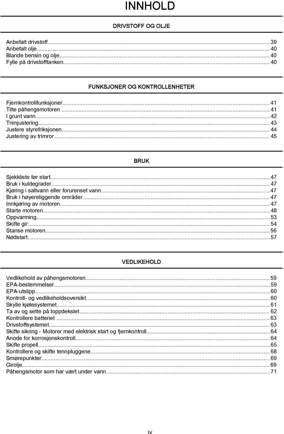 ..47 Kjøring i sltvnn eller forurenset vnn... 47 Bruk i høyereliggende områder... 47 Innkjøring v motoren...47 Strte motoren...48 Oppvrming...53 Skifte gir...54 Stnse motoren... 56 Nødstrt.