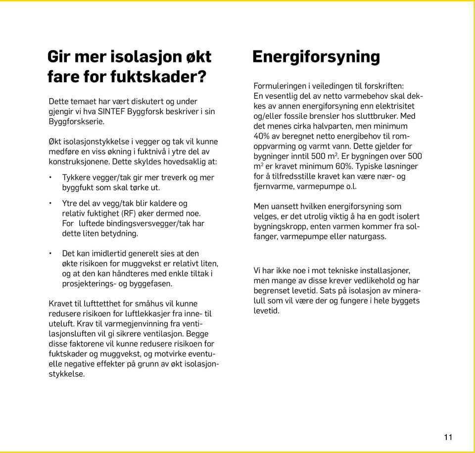 Dette skyldes hovedsaklig at: Tykkere vegger/tak gir mer treverk og mer byggfukt som skal tørke ut. Ytre del av vegg/tak blir kaldere og relativ fuktighet (RF) øker dermed noe.