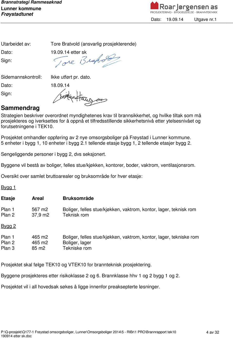 ytelsesnivået og forutsetningene i TEK10. Prosjektet omhandler oppføring av 2 nye omsorgsboliger på Frøystad i. 5 enheter i bygg 1, 10 enheter i bygg 2.