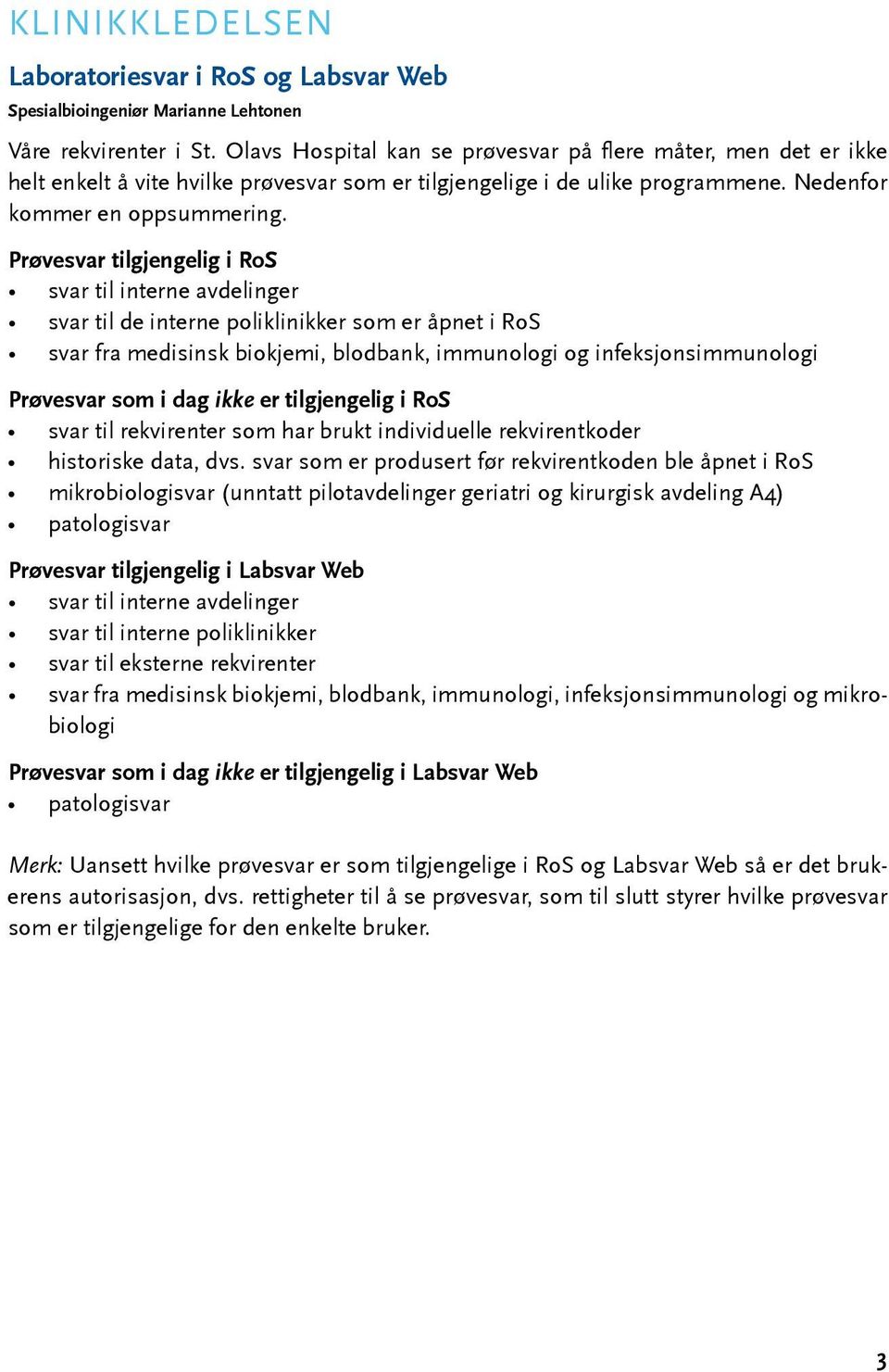 Prøvesvar tilgjengelig i RoS svar til interne avdelinger svar til de interne poliklinikker som er åpnet i RoS svar fra medisinsk biokjemi, blodbank, immunologi og infeksjonsimmunologi Prøvesvar som i