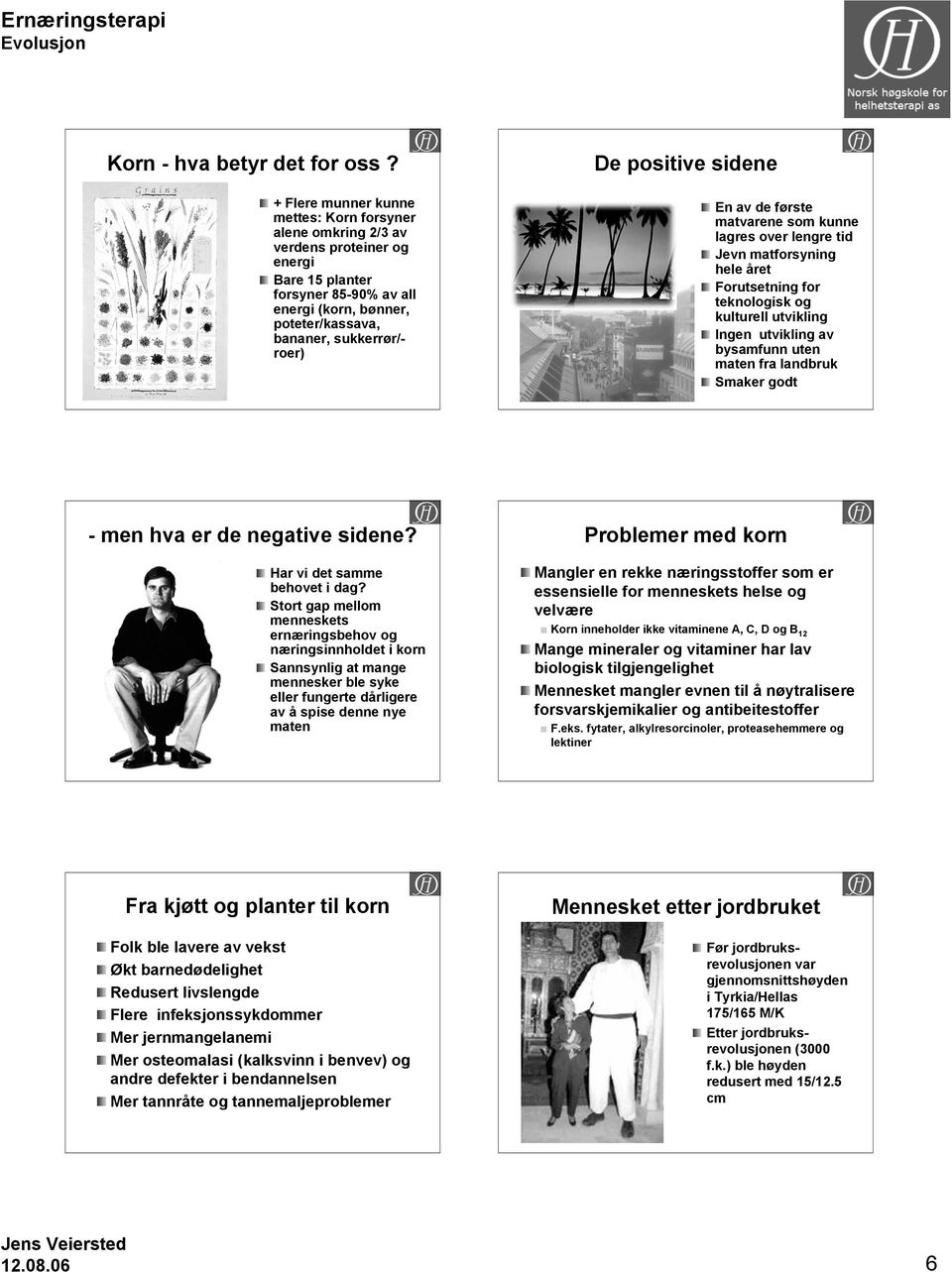 positive sidene En av de første matvarene som kunne lagres over lengre tid Jevn matforsyning hele året Forutsetning for teknologisk og kulturell utvikling Ingen utvikling av bysamfunn uten maten fra