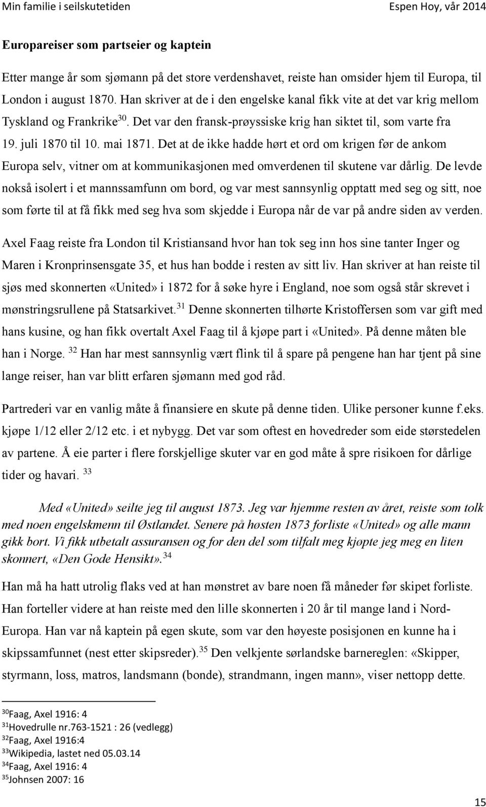 Det at de ikke hadde hørt et ord om krigen før de ankom Europa selv, vitner om at kommunikasjonen med omverdenen til skutene var dårlig.