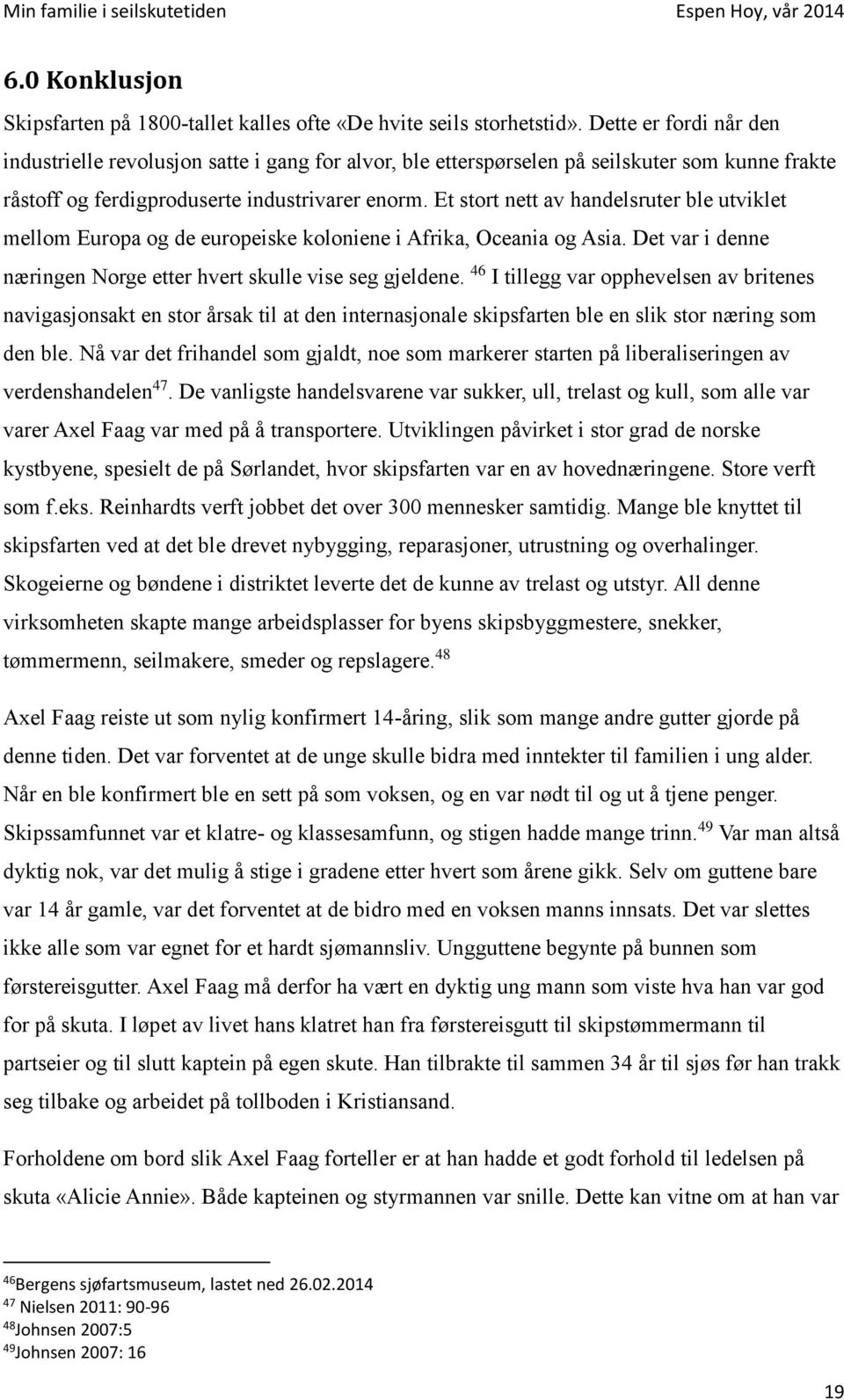 Et stort nett av handelsruter ble utviklet mellom Europa og de europeiske koloniene i Afrika, Oceania og Asia. Det var i denne næringen Norge etter hvert skulle vise seg gjeldene.