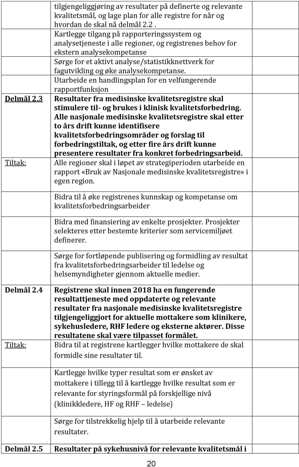 2. Kartlegge tilgang på rapporteringssystem og analysetjeneste i alle regioner, og registrenes behov for ekstern analysekompetanse Sørge for et aktivt analyse/statistikknettverk for fagutvikling og