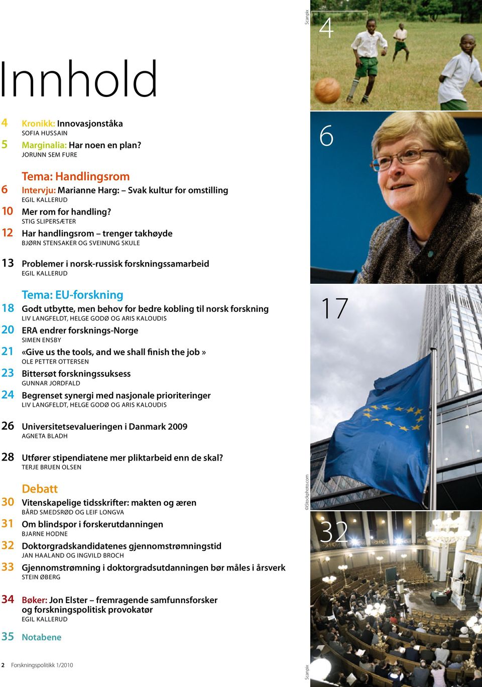 STIG SLIPERSÆTER 12 Har handlingsrom trenger takhøyde BJØRN STENSAKER OG SVEINUNG SKULE 13 Problemer i norsk-russisk forskningssamarbeid EGIL KALLERUD Tema: EU-forskning 18 Godt utbytte, men behov