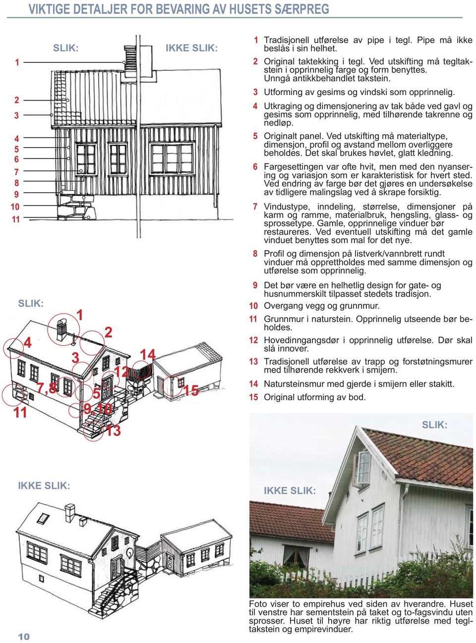 4 Utkraging og dimensjonering av tak både ved gavl og gesims som opprinnelig, med tilhørende takrenne og nedløp. 5 Originalt panel.